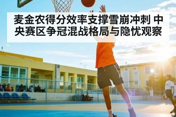 麦金农得分效率支撑雪崩冲刺 中央赛区争冠混战格局与隐忧观察
