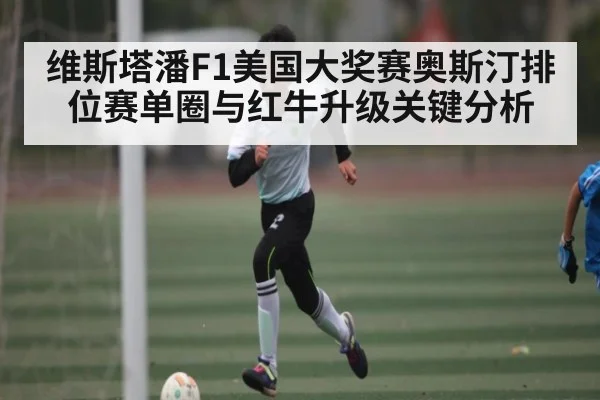 维斯塔潘F1美国大奖赛奥斯汀排位赛单圈与红牛升级关键分析